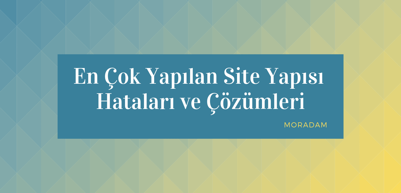 En Çok Yapılan Site Yapısı Hataları ve Çözümleri